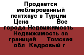 Продается меблированный пентхаус в Турции › Цена ­ 195 000 - Все города Недвижимость » Недвижимость за границей   . Томская обл.,Кедровый г.